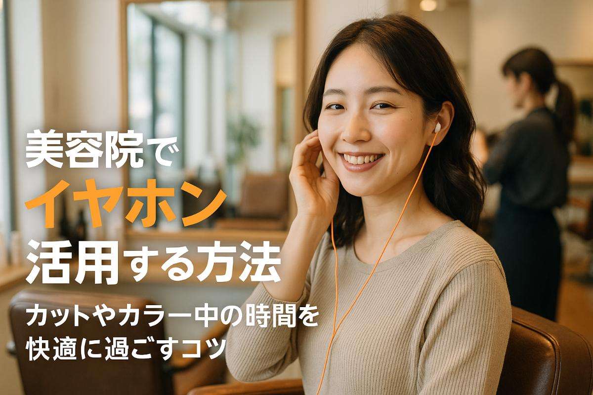 美容院でイヤホンを使う際の注意点とおすすめ活用法カットやカラー時の悩みも解決