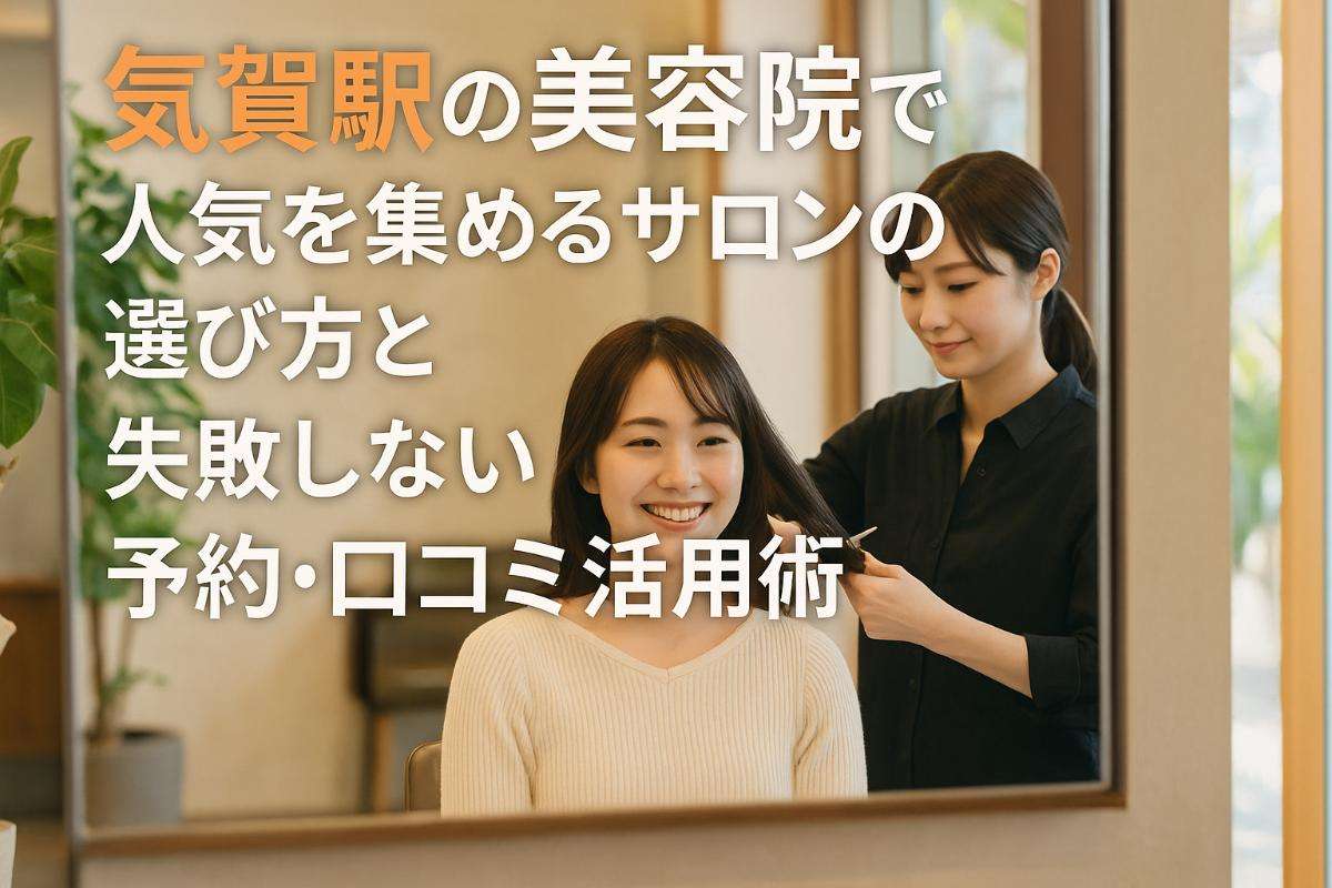 気賀駅の美容院で人気を集めるサロンの選び方と失敗しない予約・口コミ活用術