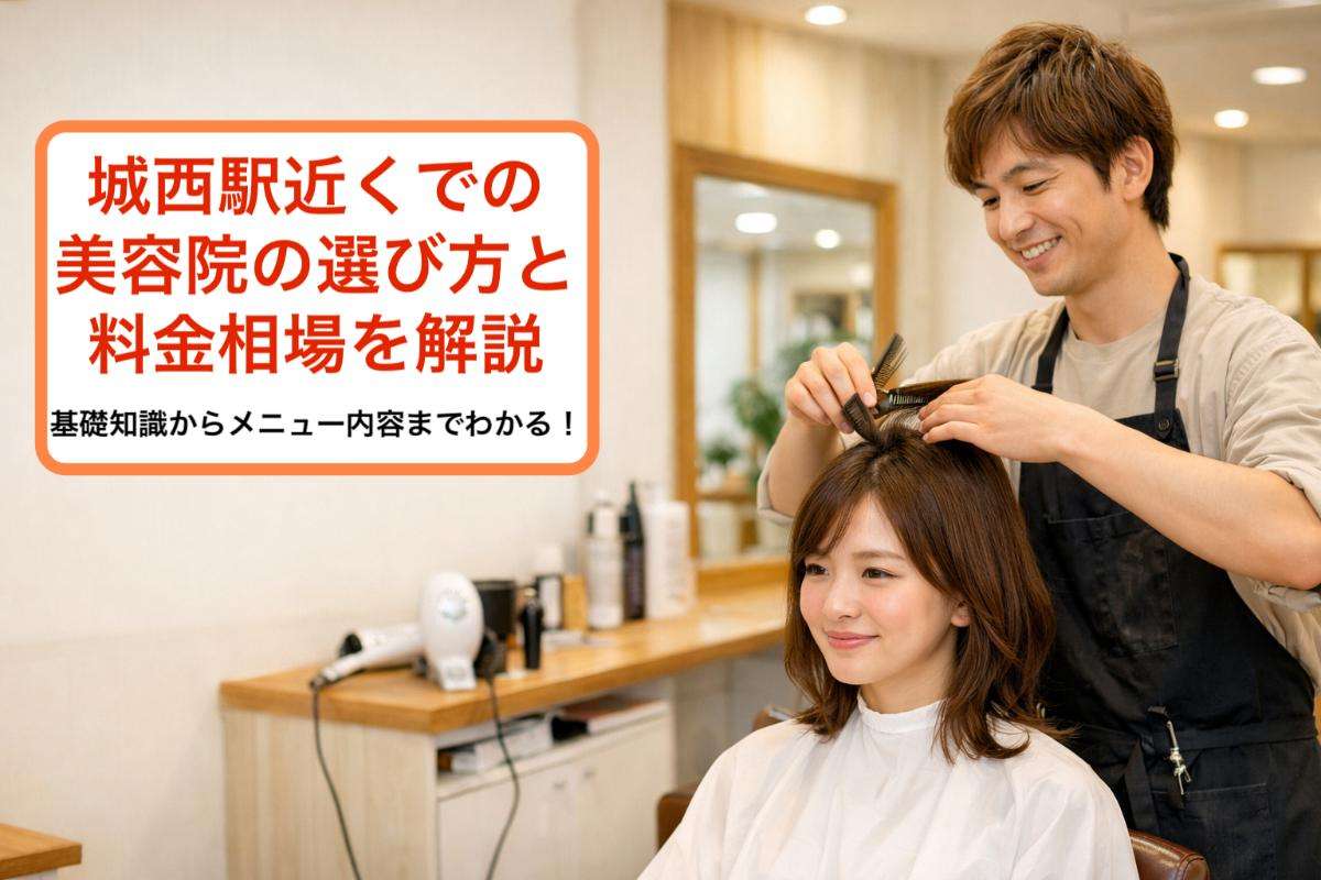 城西駅近くでの美容院の選び方と料金相場を解説・基礎知識からメニュー内容までわかる！