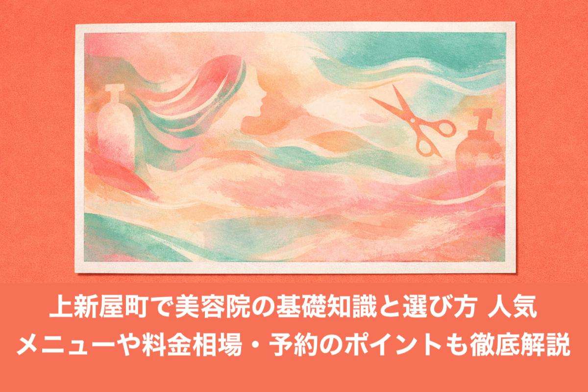 上新屋町で美容院の基礎知識と選び方｜人気メニューや料金相場・予約のポイントも徹底解説